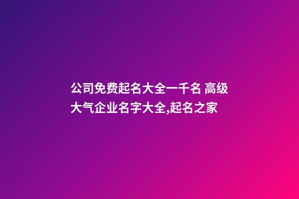 公司免费起名大全一千名 高级大气企业名字大全,起名之家-第1张-公司起名-玄机派